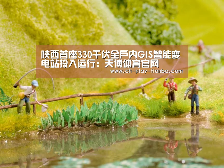 陕西首座330千伏全户内GIS智能变电站投入运行：天博体育官网