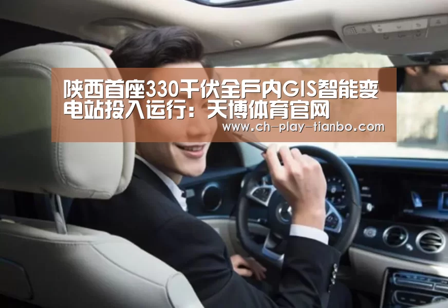 陕西首座330千伏全户内GIS智能变电站投入运行:天博体育官网(图2) 天博体育官网
