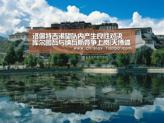 洛佩特吉渴望队内产生良性对决 库尔图瓦与纳瓦斯竞争上岗|天博体育官网(图2) 天博体育手机版