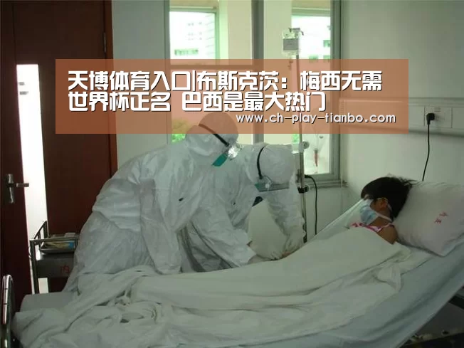 天博体育入口|布斯克茨：梅西无需世界杯正名 巴西是最大热门
