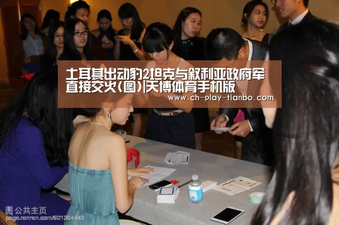 土耳其出动豹2坦克与叙利亚政府军直接交火(图)|天博体育手机版(图1) 天博体育手机版