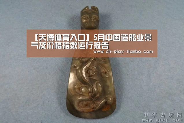 【天博体育入口】5月中国造船业景气及价格指数运行报告(图3) 天博体育手机版